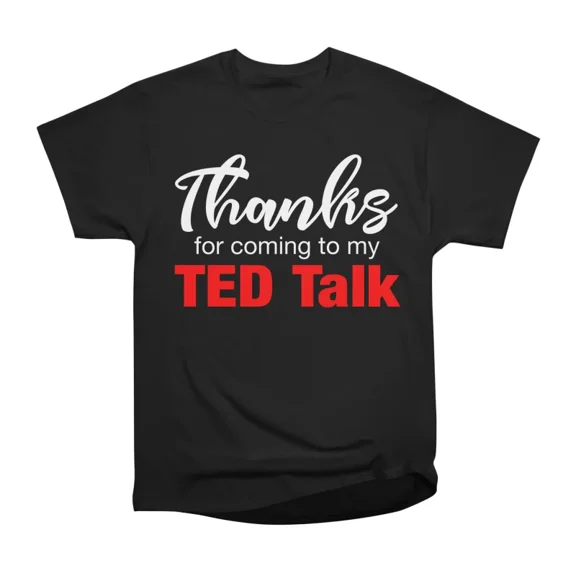 Thanks for Coming to My Ted Talk T-Shirt Tee Gift For Him Merch For Her Apparel For Friend