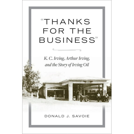 Thanks for the Business: K.C. Irving, Arthur Irving, and the Story of Irving Oil, (Hardcover)