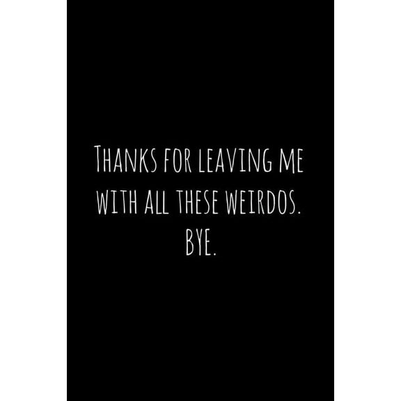 Thanks for leaving me with all these weirdos. BYE.: Perfect goodbye gift for coworker that is leaving / going away gift for your co worker, boss, manager, employee. (Paperback)