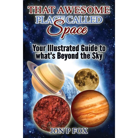 That Awesome Place Called Space: Your Illustrated Guide to What's Beyond the Sky
