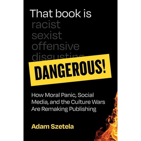 That Book Is Dangerous!: How Moral Panic, Social Media, and the Culture Wars Are Remaking Publishing, (Hardcover)