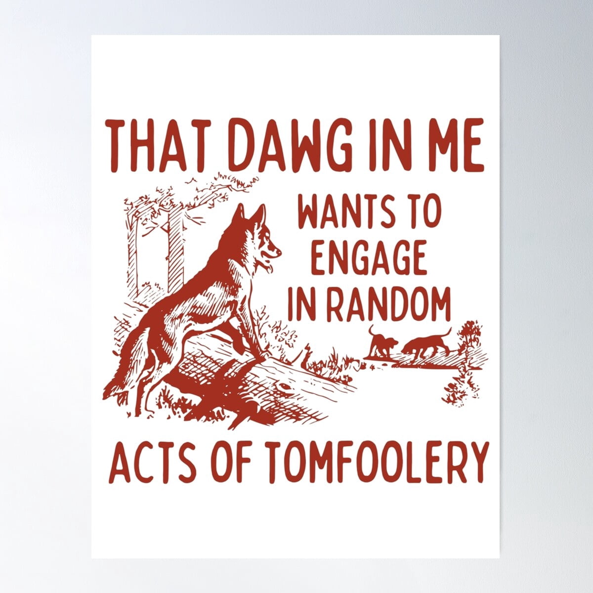 That Dog In Me Wants To Engage In Random Acts Of Tomfoolery Poster Wall ...