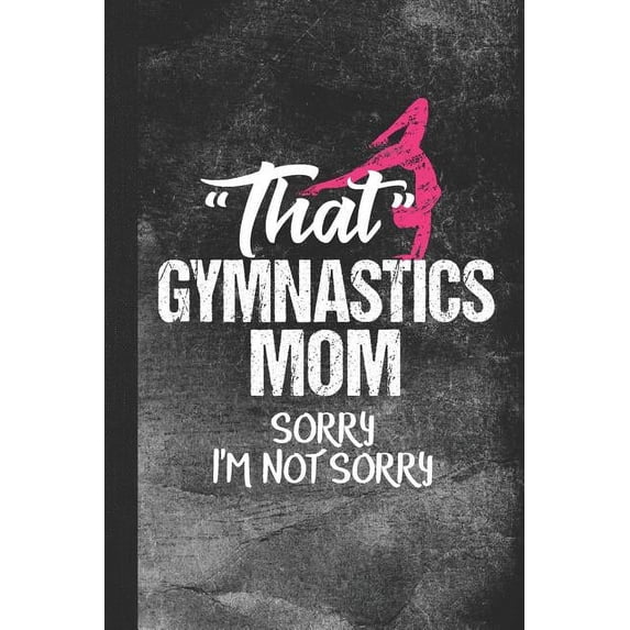 That Gymnastics Mom Sorry I'm Not Sorry: Blank Lined Notebook Journal for Parent of a Gymnast