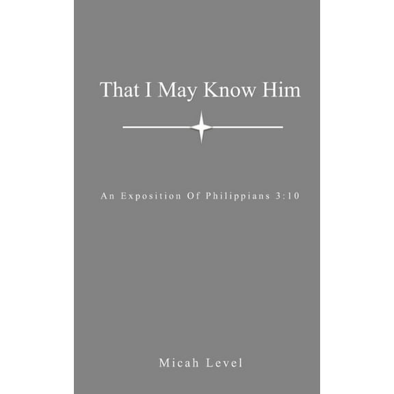 That I May Know Him: An Exposition Of Philippians 3:10 (Paperback)