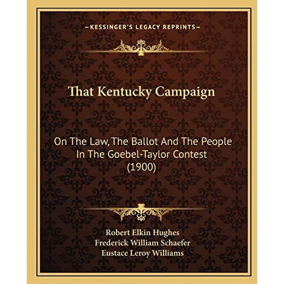 That Kentucky Campaign: On The Law, The Ballot And The People In The Goebel-Taylor Contest 1900 Paperback 116700695X 9781167006951 Robert Elkin Hughes, Frederick William Schaefer, Eustace Leroy Wi