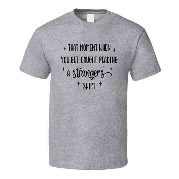 That Moment You Are Caught Reading A Stranger's Shirt Tee Funny And Sarcastic Novelty T Shirt
