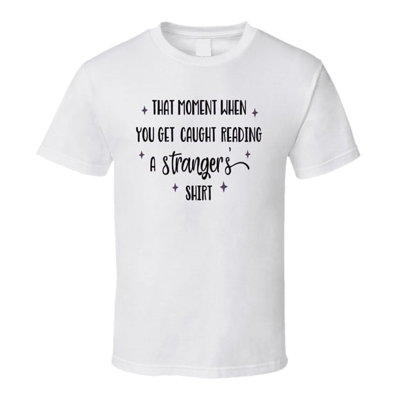 That Moment You Are Caught Reading A Stranger's Shirt Tee Funny And Sarcastic Novelty T Shirt