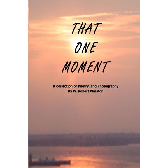 That One Moment: A collection of Poetry, and Photography By W. Robert Winston, (Paperback)