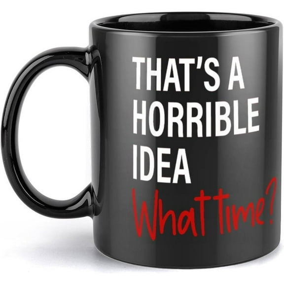 That'S A Horrible Idea What Time Funny Sarcastic Humor Unique Coffee Mug 11Oz | Funny Coffee Mug Novelty Gag Gift For Coffee Lovers