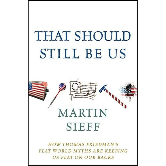 That Should Still Be Us: How Thomas Friedman's Flat World Myths Are Keeping Us Flat on Our Backs, (Hardcover)