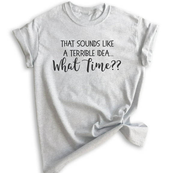 That Sounds Like A Terrible Idea What Time Shirt, Unisex Women's Shirt, Funny Ladies Travel Party Tee, Heather Ash, X-Small