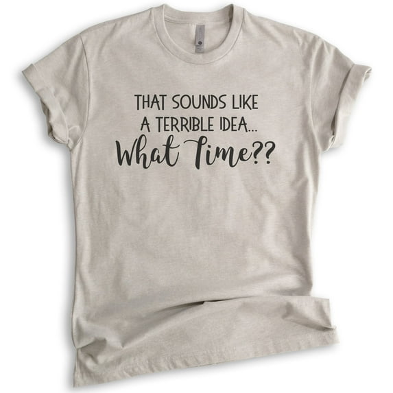 That Sounds Like A Terrible Idea What Time Shirt, Unisex Women's Shirt, Funny Ladies Travel Party Tee, Light Silk Gray, X-Small