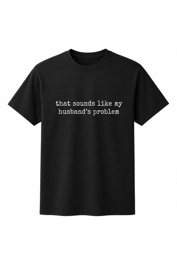 That Sounds Like My Husband’s Problem Funny Unisex T-Shirt