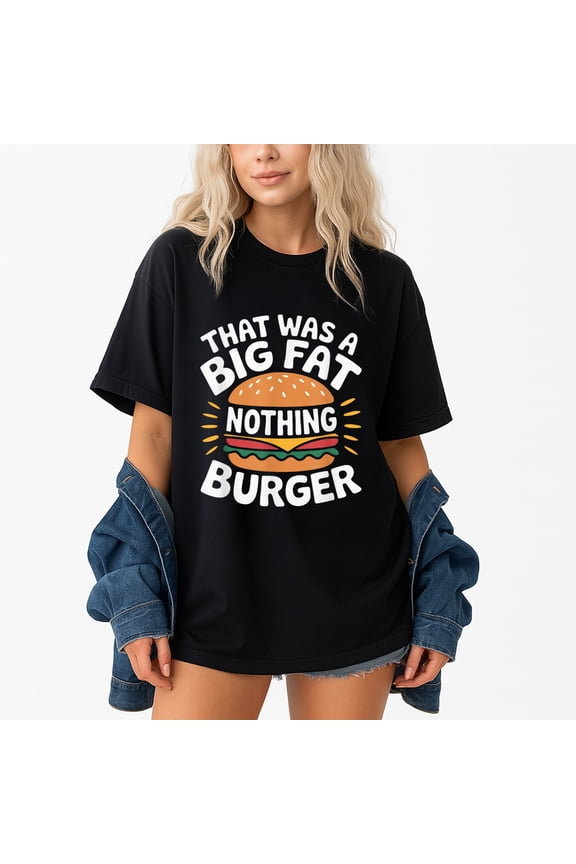 That Was A Big Fat Nothing Burger T-Shirt – Humorous Casual Wear – Unisex Everyday Use