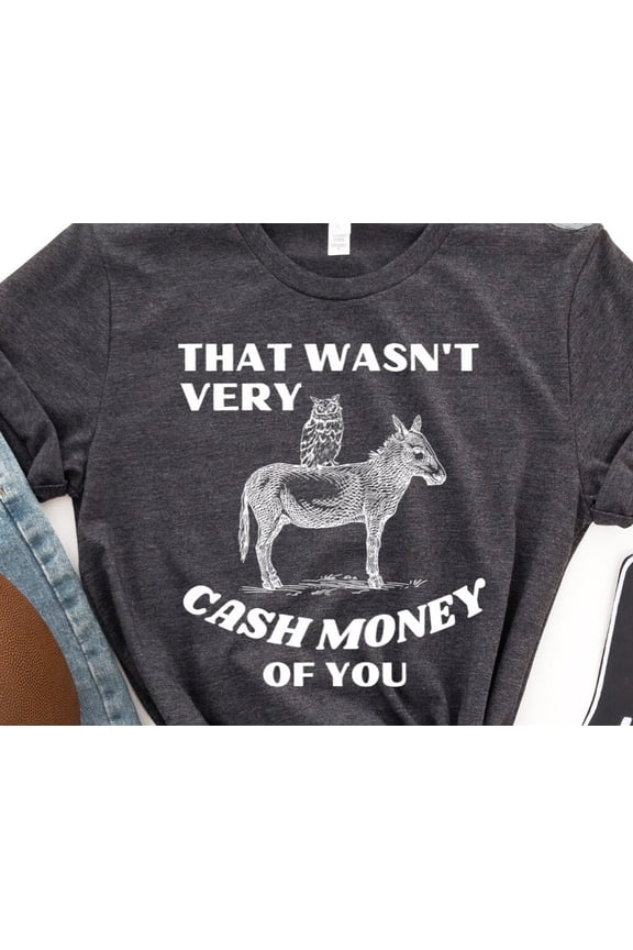 That Wasn 39 t Very Cash Money Of You Tee Shirt Drawing T Shirt Meme Shirt Funny Aesthetic