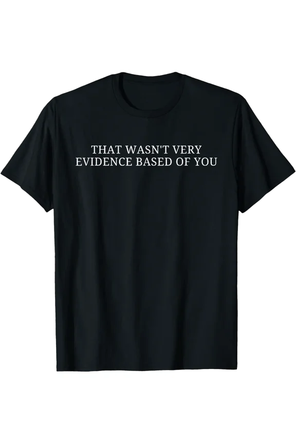 That Wasn'T Very Evidence Based Of You Nursing Humor Quote T-Shirt, Unisex T-Shirt
