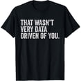 thumbnail image 1 of That Wasn't Very Data Driven of You Funny Data Analyst Geek T-Shirt, 1 of 4