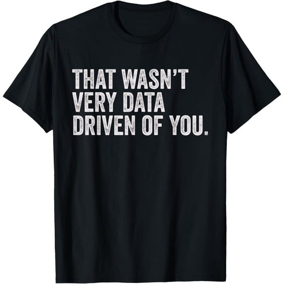 That Wasn't Very Data Driven of You Funny Data Analyst Geek T-Shirt