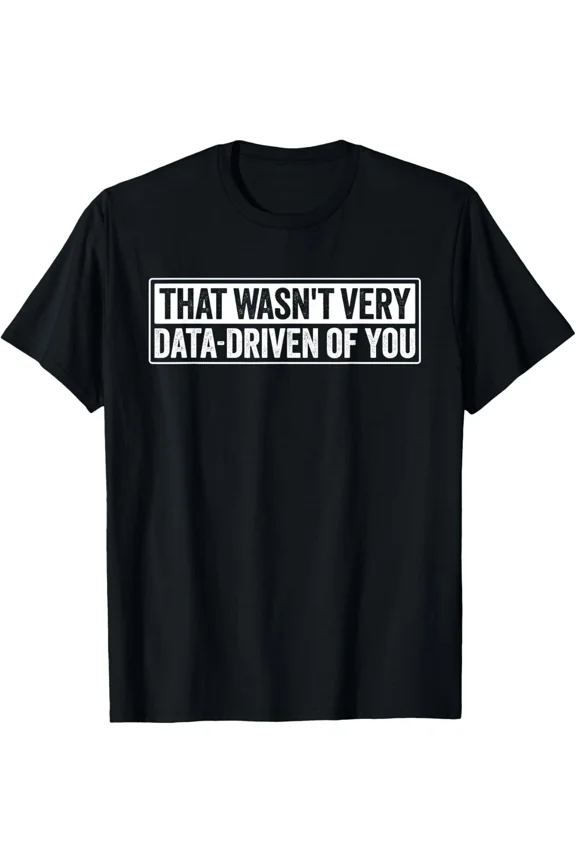 That Wasnt Very Data Driven Of You Funny Gift Nerd Humor Unisex T-Shirt, for men & women, up to size 5XL