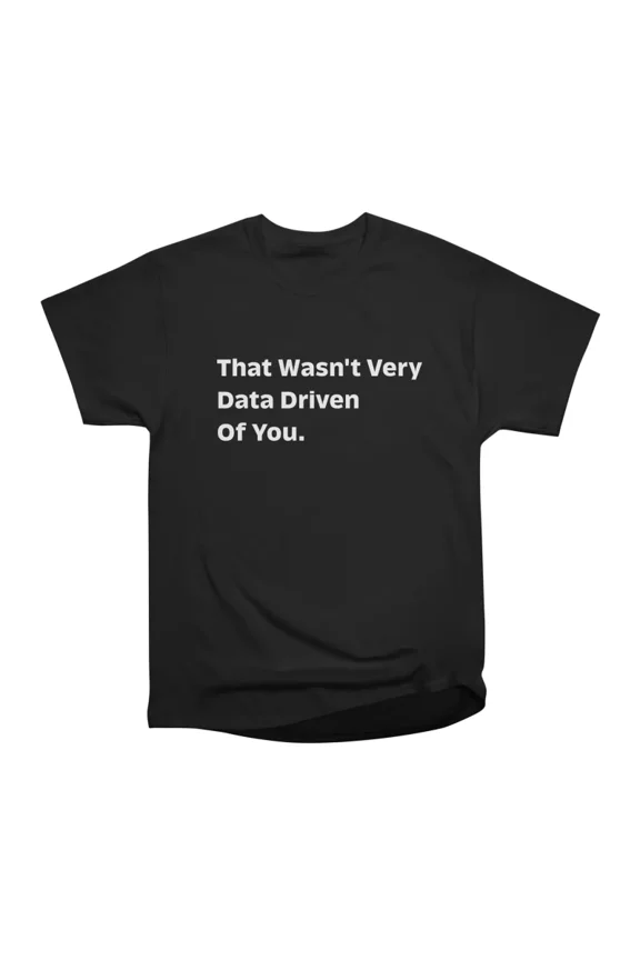 That Wasnt Very Data Driven Of You Nerd T-Shirt Tee Gift For Him Merch For Her Apparel For