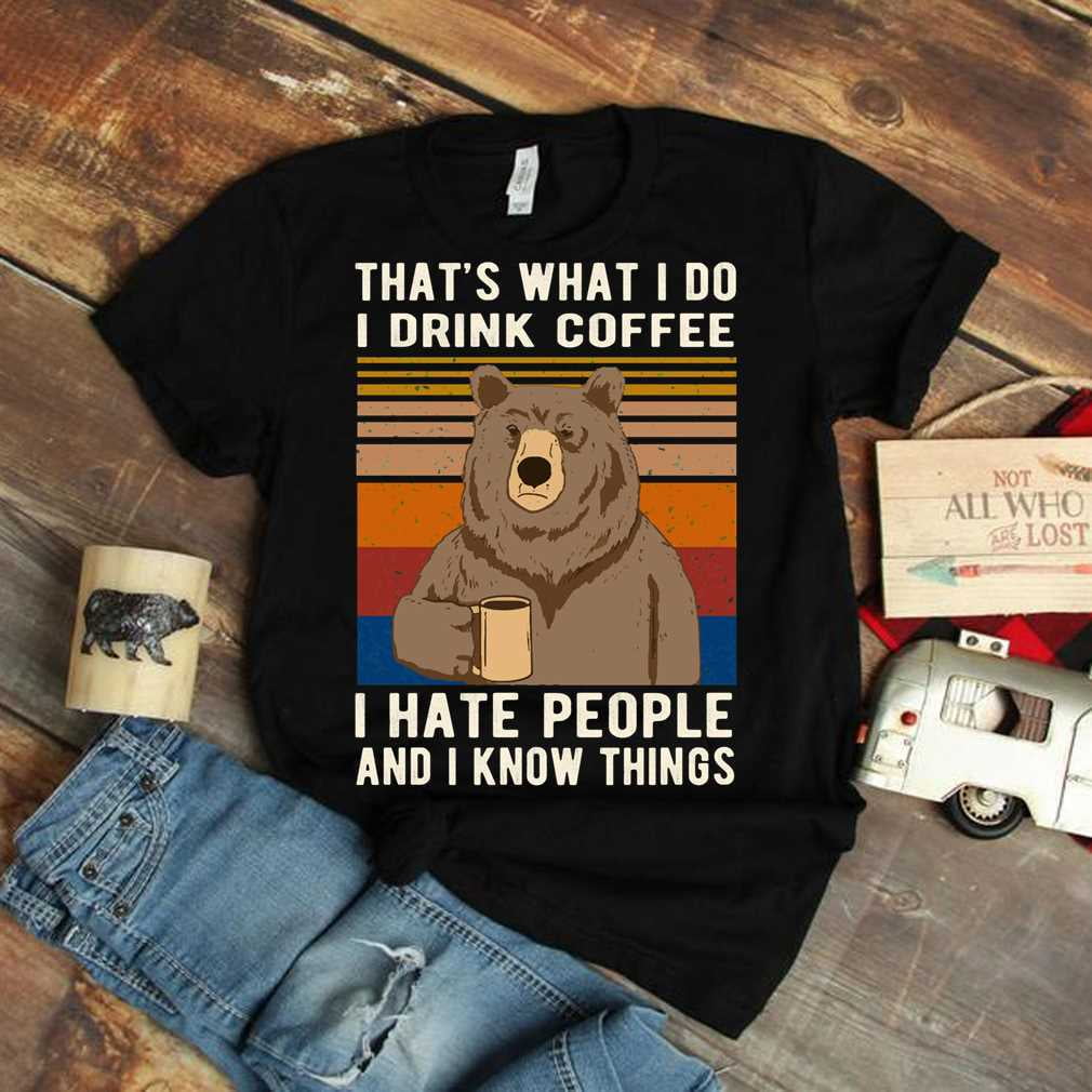 That&S What I Do I Drink Coffee I Hate People And I Know Things Bear