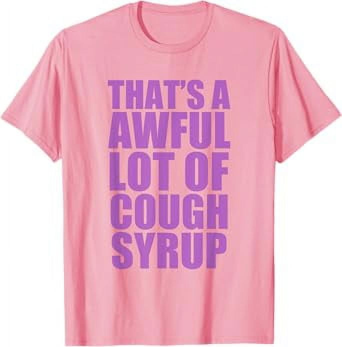 That's A Awful Lot Of Cough Syrup Meaning That's A Awful Lot Of Cough Syrup T-Shirt - Walmart.com
