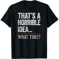 thumbnail image 1 of That's A Horrible Idea, What Time? Funny Bad Idea, Influence T-Shirt, 1 of 4