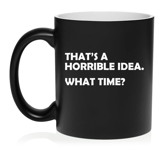 That's A Horrible Idea What Time Funny Ceramic Coffee Mug Tea Cup Gift for Her, Him, Friend, Coworker, Wife, Husband (11oz Matte Black)