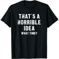 thumbnail image 1 of That's A Horrible Idea - What Time - Funny T-Shirt, 1 of 3