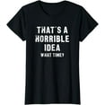 thumbnail image 1 of That's A Horrible Idea - What Time Funny T-Shirt, 1 of 3