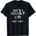 thumbnail image 1 of That's A Horrible Idea What Time - Humorous - Funny - Ironic T-Shirt, 1 of 4