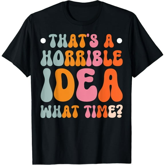 That's A Horrible Idea What Time T-Shirt