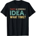 thumbnail image 1 of That's A Horrible Idea. What Time? T-Shirt, 1 of 4