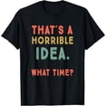 thumbnail image 1 of That's A Horrible Idea. What Time? sarcastic T-Shirt, 1 of 4