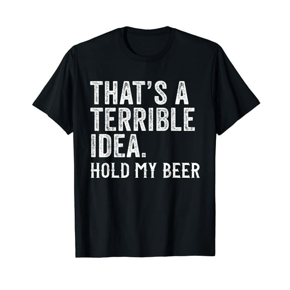 That's A Terrible Idea Hold My Beer Funny Drinking T-Shirt