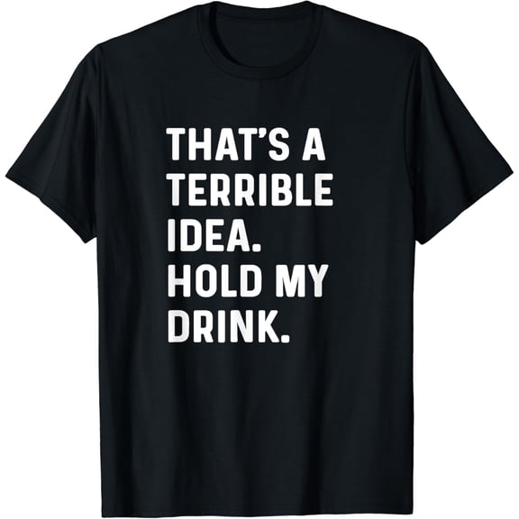 That's A Terrible Idea Hold My Drink T-Shirt mens t shirt，black，women，funny，misfits，men，journey，t-shirt