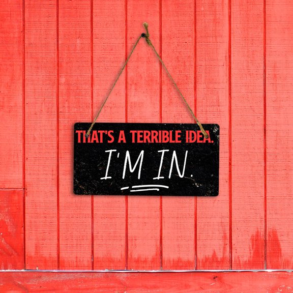 That's A Terrible Idea. I'm In. 5" x 10" Hanging Wall or Door Sign | Funny Home Decor