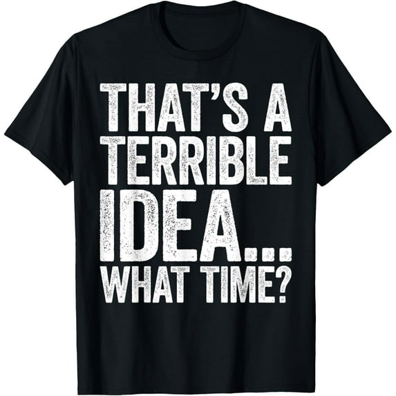 That's A Terrible Idea What Time T-Shirt T-ShirtMen's and women's gift, black and white T-shirt, size: Extra large S-4XL