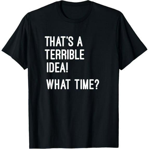 That's A Terrible Idea What Time T Shirt T-ShirtMen's and women's gift, black and white T-shirt, size: Extra large S-4XL