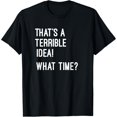 thumbnail image 1 of That's A Terrible Idea What Time T Shirt T-Shirt, 1 of 6