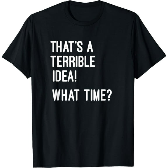 That's A Terrible Idea What Time T Shirt T-Shirt
