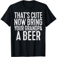 thumbnail image 1 of That's Cute Now Bring Your Grandpa A Beer T-Shirt T-Shirt, 1 of 3