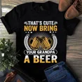 thumbnail image 1 of That's Cute Now Bring Your Grandpa a Beer Funny Beer Gift Tshirt, 1 of 2