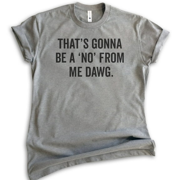 That's Gonna Be A 'No' From Me Dawg Shirt, Unisex Women's Men's Shirt, Funny Saying Shirt, Funny Quote Tee, Dark Heather Gray, Medium