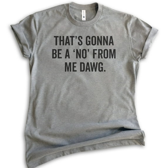 That's Gonna Be A 'No' From Me Dawg Shirt, Unisex Women's Men's Shirt, Funny Saying Shirt, Funny Quote Tee, Dark Heather Gray, X-Large