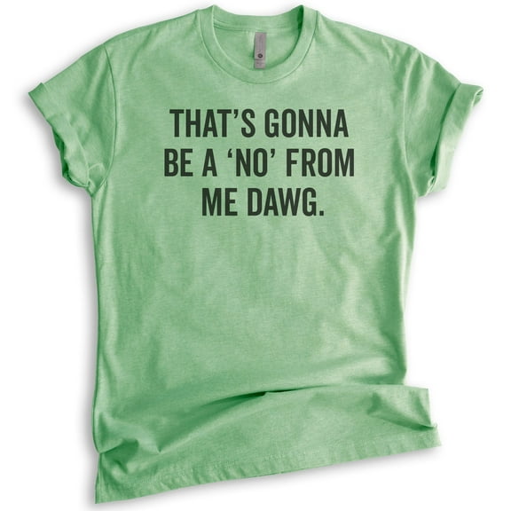 That's Gonna Be A 'No' From Me Dawg Shirt, Unisex Women's Men's Shirt, Funny Saying Shirt, Funny Quote Tee, Heather Apple Green, X-Large