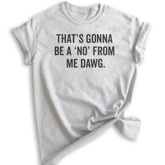 That's Gonna Be A 'No' From Me Dawg Shirt, Unisex Women's Men's Shirt, Funny Saying Shirt, Funny Quote Tee, Heather Ash, Medium
