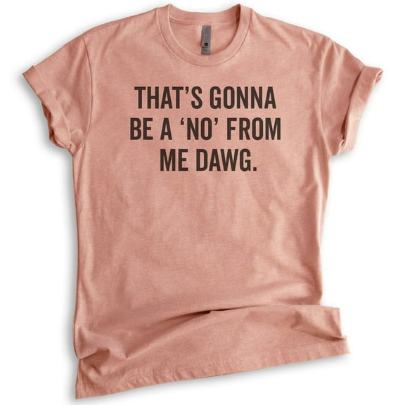 That's Gonna Be A 'No' From Me Dawg Shirt, Unisex Women's Men's Shirt, Funny Saying Shirt, Funny Quote Tee, Heather Sunset, Medium