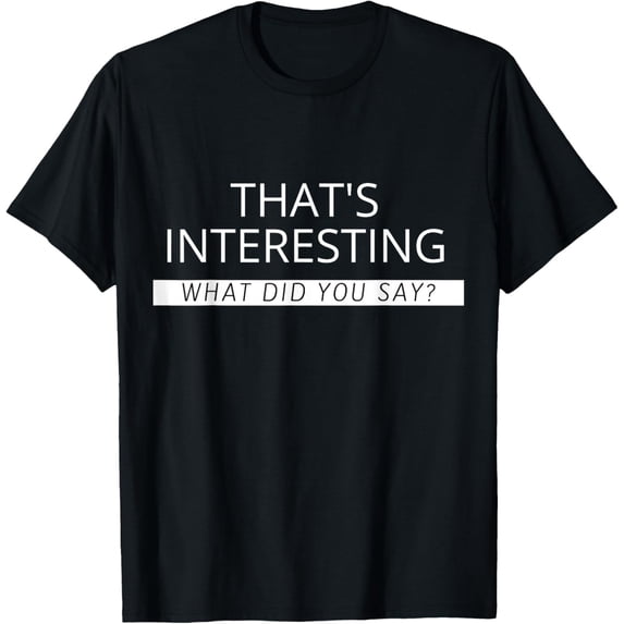 That's Interesting What Did You Say T-Shirt