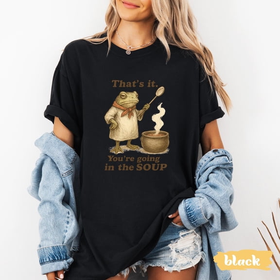 That's It. You're Going in the Soup T-shirt Funny Weirdcore Sayings Unique Tshirt Tee Adults Men Women Meme Graphic Sarcastic